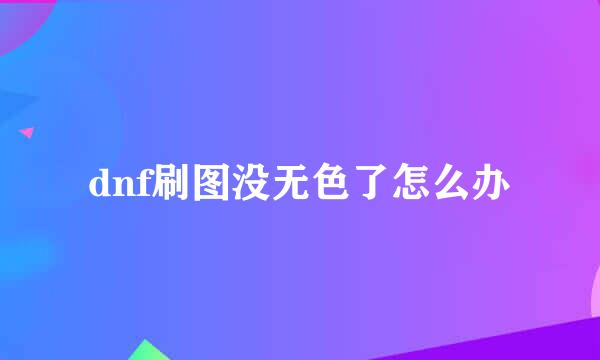 dnf刷图没无色了怎么办