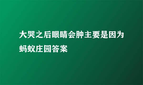 大哭之后眼睛会肿主要是因为蚂蚁庄园答案