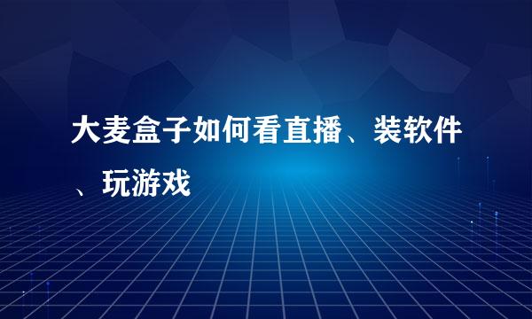 大麦盒子如何看直播、装软件、玩游戏