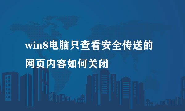 win8电脑只查看安全传送的网页内容如何关闭