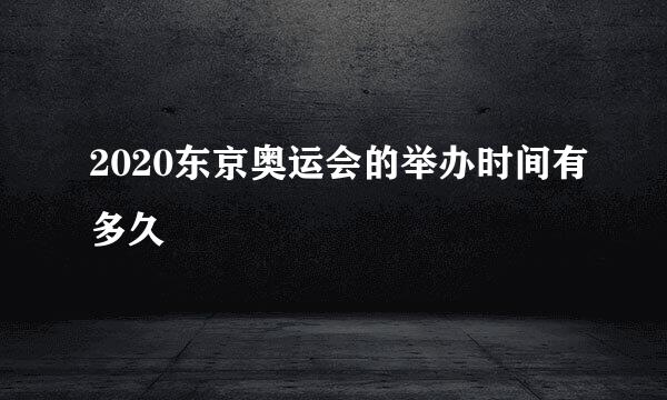 2020东京奥运会的举办时间有多久