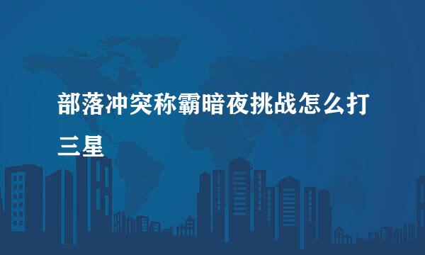 部落冲突称霸暗夜挑战怎么打三星