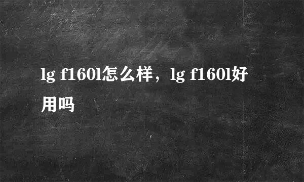lg f160l怎么样，lg f160l好用吗