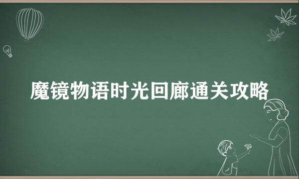 魔镜物语时光回廊通关攻略
