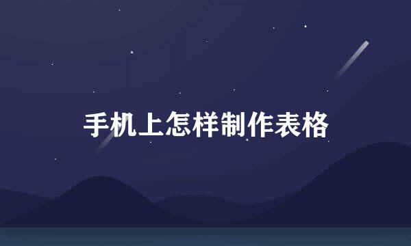 手机上怎样制作表格