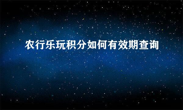 农行乐玩积分如何有效期查询