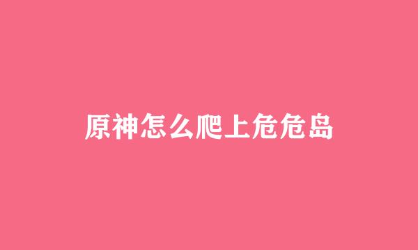 原神怎么爬上危危岛