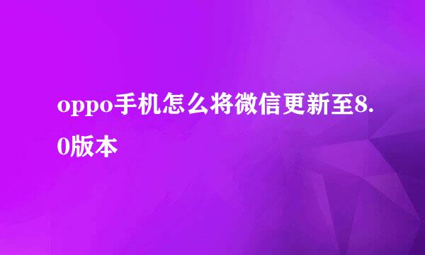 oppo手机怎么将微信更新至8.0版本