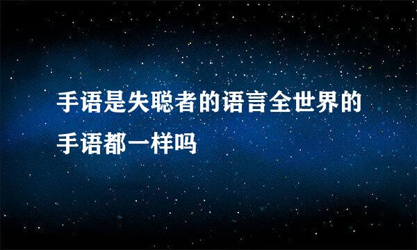 手语是失聪者的语言全世界的手语都一样吗
