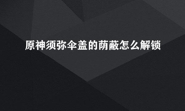 原神须弥伞盖的荫蔽怎么解锁