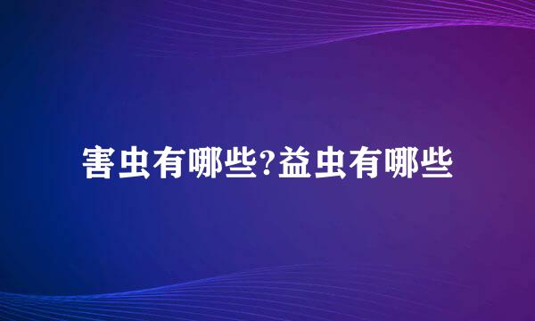 害虫有哪些?益虫有哪些