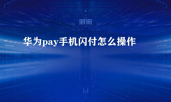 华为pay手机闪付怎么操作