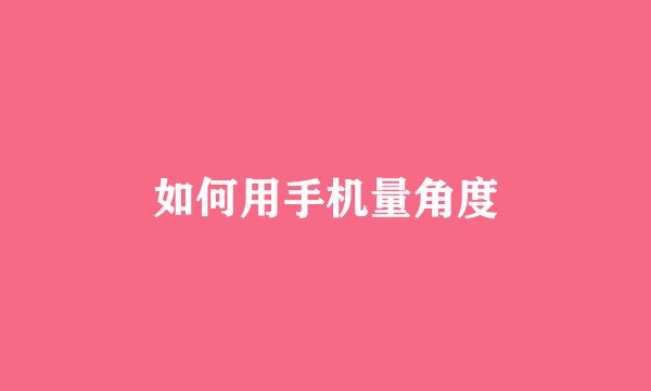如何用手机量角度