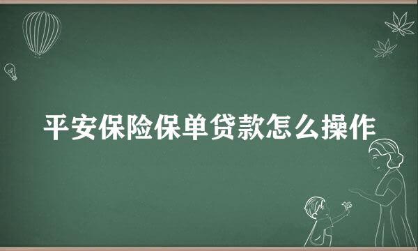 平安保险保单贷款怎么操作