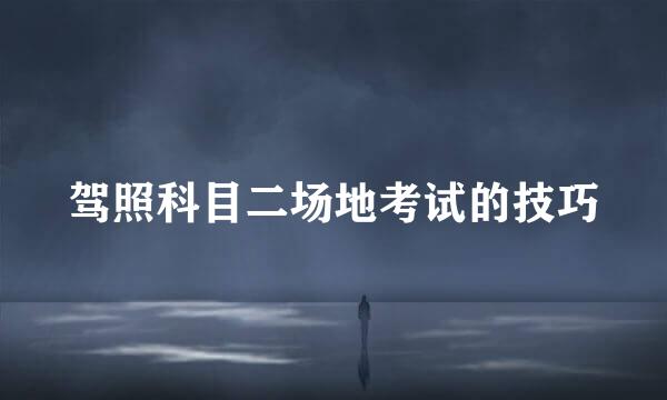 驾照科目二场地考试的技巧