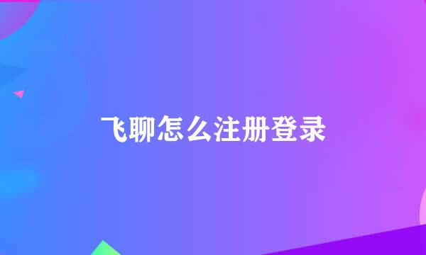飞聊怎么注册登录