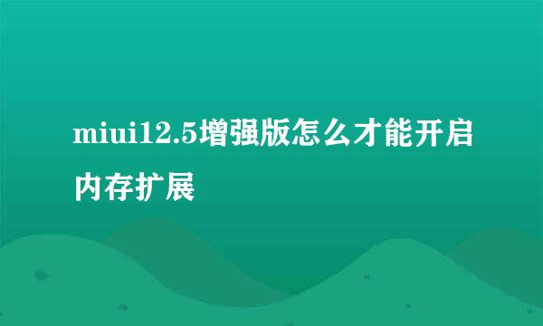 miui12.5增强版怎么才能开启内存扩展