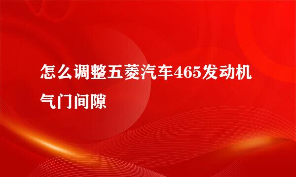 怎么调整五菱汽车465发动机气门间隙