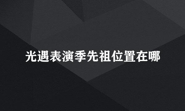 光遇表演季先祖位置在哪