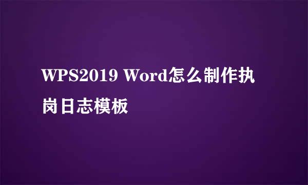 WPS2019 Word怎么制作执岗日志模板