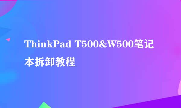 ThinkPad T500&W500笔记本拆卸教程