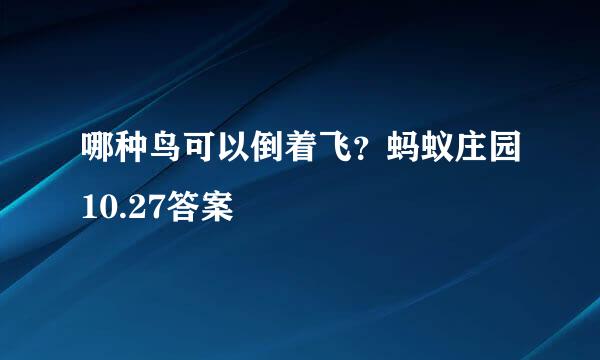 哪种鸟可以倒着飞？蚂蚁庄园10.27答案