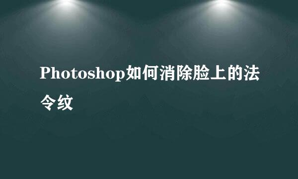 Photoshop如何消除脸上的法令纹
