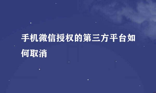 手机微信授权的第三方平台如何取消
