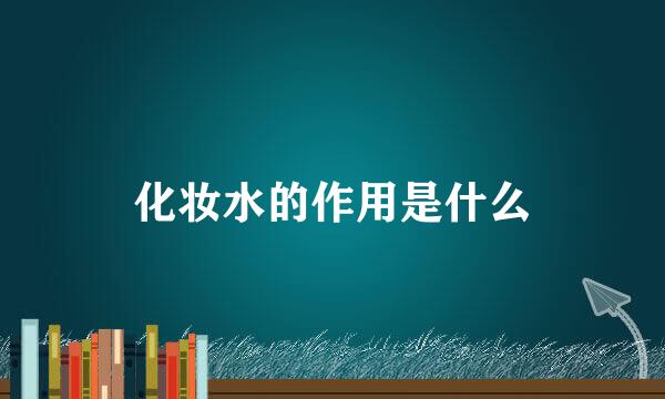 化妆水的作用是什么