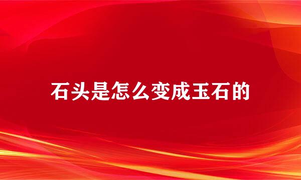石头是怎么变成玉石的