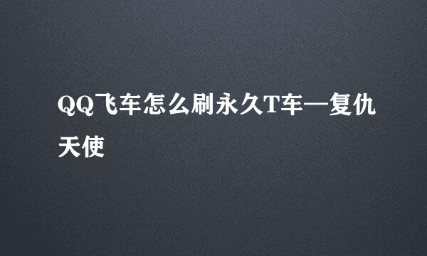 QQ飞车怎么刷永久T车—复仇天使