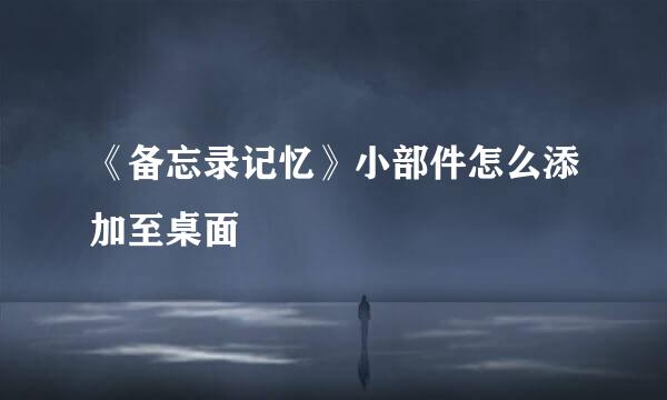 《备忘录记忆》小部件怎么添加至桌面
