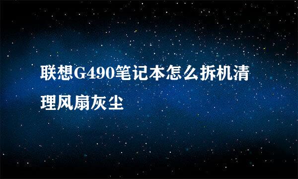 联想G490笔记本怎么拆机清理风扇灰尘