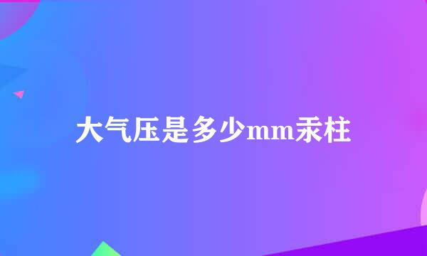 大气压是多少mm汞柱