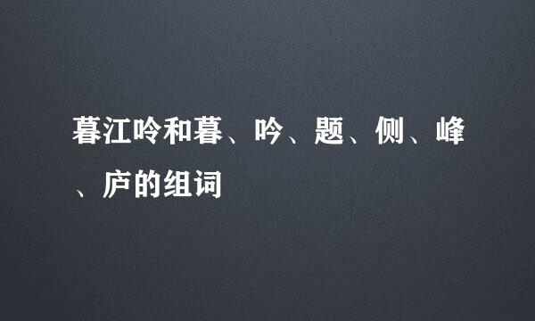 暮江呤和暮、吟、题、侧、峰、庐的组词