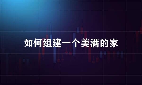 如何组建一个美满的家