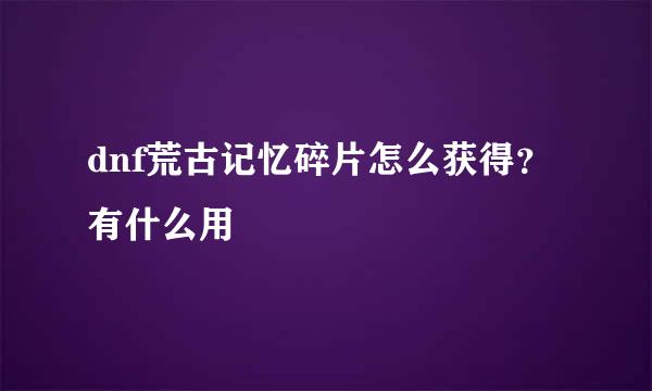 dnf荒古记忆碎片怎么获得？有什么用