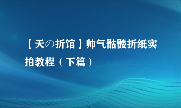 【天の折馆】帅气骷髅折纸实拍教程（下篇）