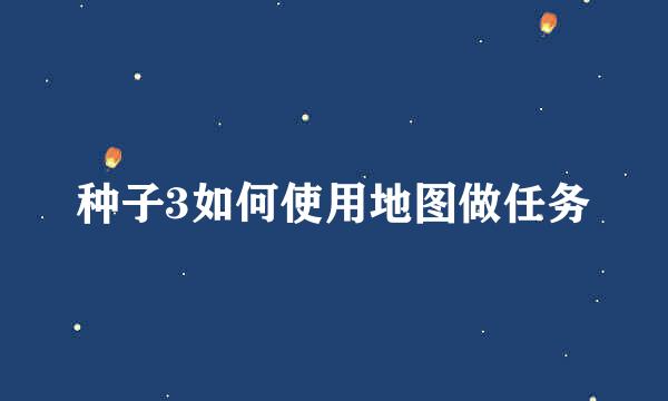 种子3如何使用地图做任务