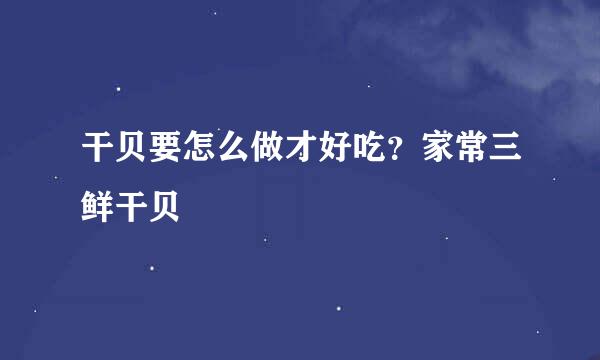 干贝要怎么做才好吃？家常三鲜干贝