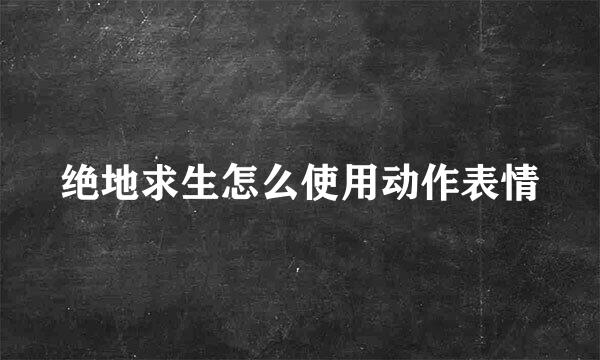 绝地求生怎么使用动作表情