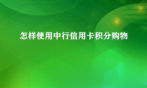 怎样使用中行信用卡积分购物