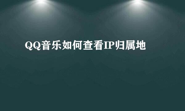 QQ音乐如何查看IP归属地