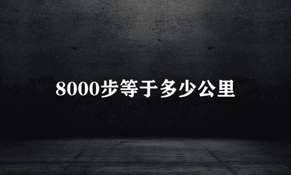 8000步等于多少公里