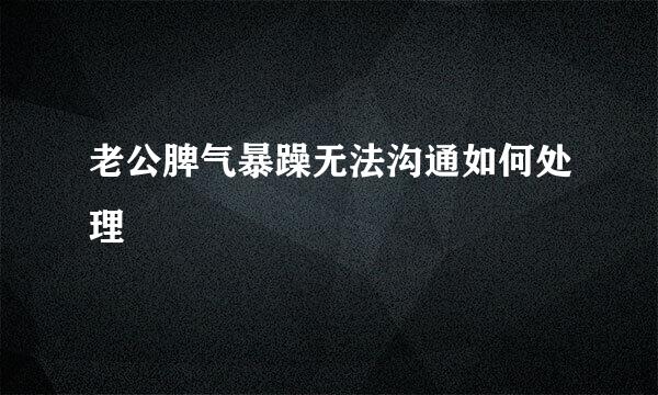 老公脾气暴躁无法沟通如何处理