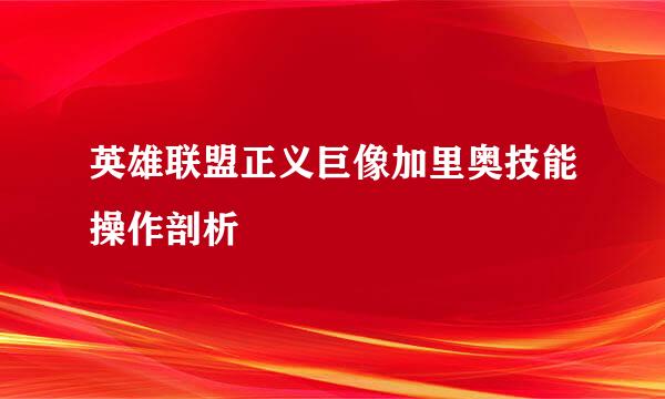 英雄联盟正义巨像加里奥技能操作剖析