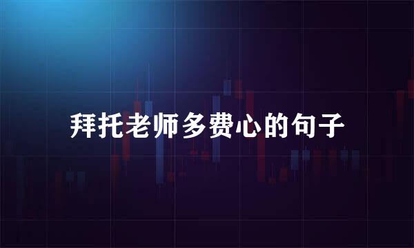 拜托老师多费心的句子