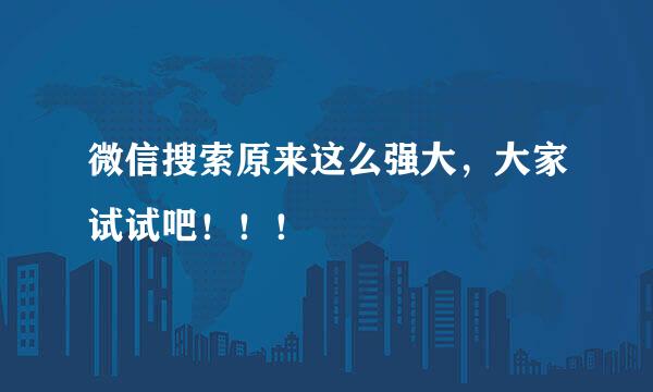微信搜索原来这么强大，大家试试吧！！！