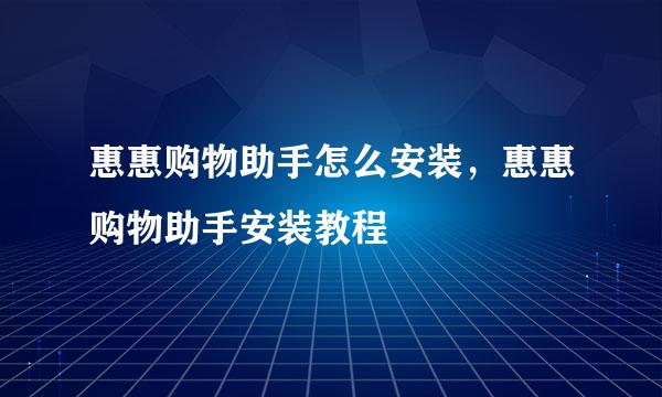 惠惠购物助手怎么安装，惠惠购物助手安装教程
