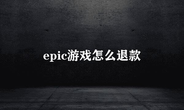 epic游戏怎么退款